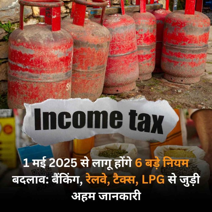 1 मई 2025 से लागू होंगे 6 बड़े नियम बदलाव: बैंकिंग, रेलवे, टैक्स, LPG से जुड़ी अहम जानकारी